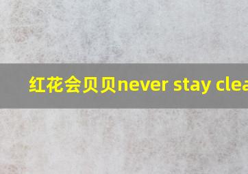 红花会贝贝never stay clean